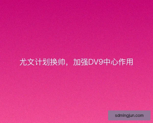 尤文计划换帅，加强DV9中心作用